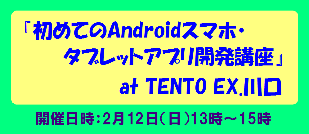2/12(日)「初めてのAndroidスマホ・タブレットアプリ開発講座」at TENTO EX.川口
